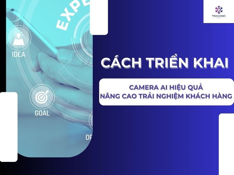 Cách triển khai camera AI hiệu quả nâng cao trải nghiệm khách hàng 