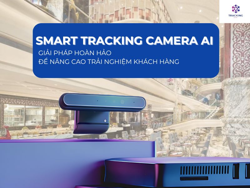 Smart Tracking camera AI - Giải pháp hoàn hảo để nâng cao trải nghiệm khách hàng