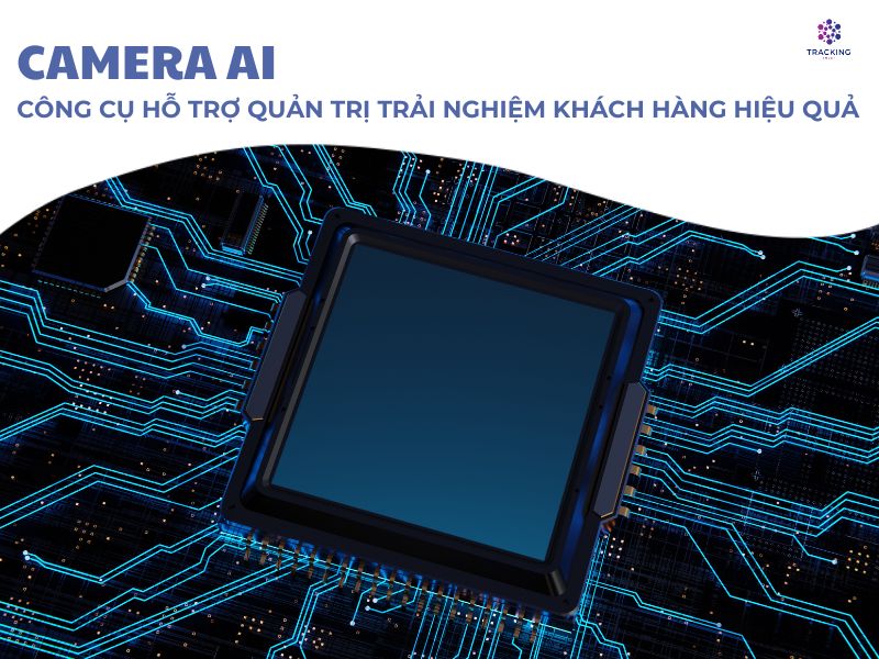 Camera AI - Công cụ hỗ trợ quản trị trải nghiệm khách hàng hiệu quả 