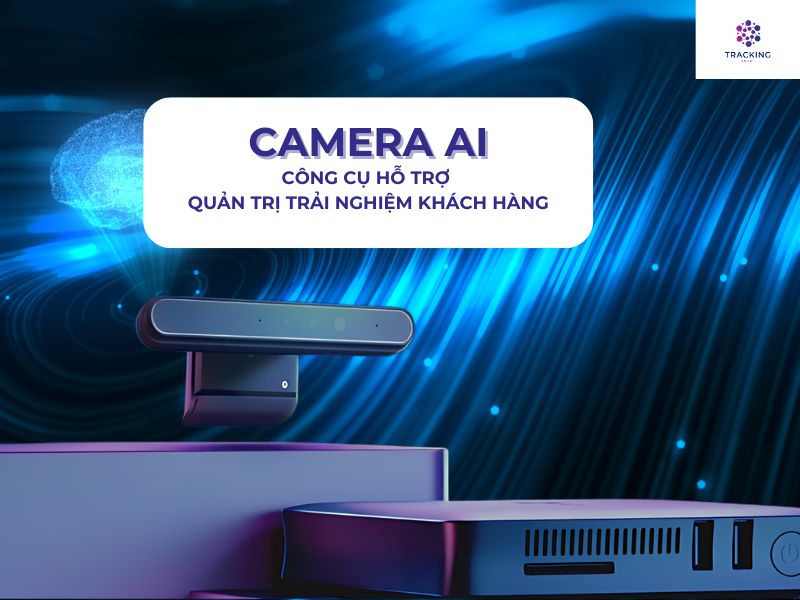 CAMERA AI - CÔNG CỤ HỮU HIỆU HỖ TRỢ QUẢN TRỊ TRẢI NGHIỆM KHÁCH HÀNG 