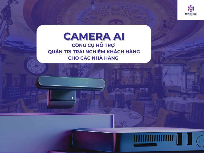 CAMERA AI - CÔNG CỤ HỮU HIỆU TRONG QUẢN TRỊ TRẢI NGHIỆM KHÁCH HÀNG CHO CÁC NHÀ HÀNG 