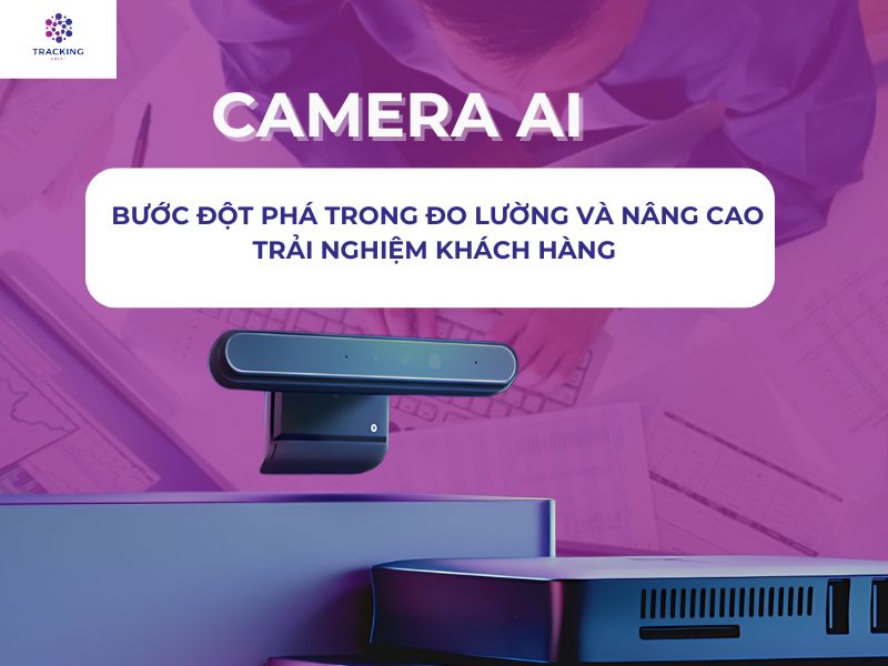 CAMERA AI - BƯỚC ĐỘT PHÁ TRONG ĐO LƯỜNG VÀ N NG CAO TRẢI NGHIỆM KHÁCH HÀNG 