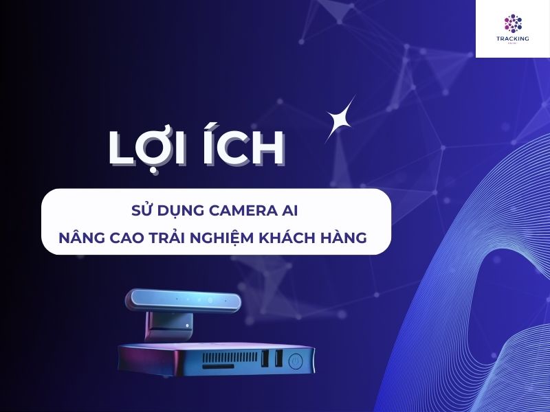 Lợi ích sử dụng camera AI nâng cao trải nghiệm khách hàng 