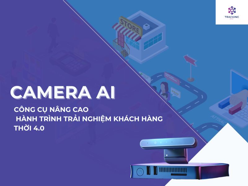 CAMERA AI - CÔNG CỤ GIÚP NÂNG CAO HÀNH TRÌNH TRẢI NGHIỆM KHÁCH HÀNG THỜI 4.0