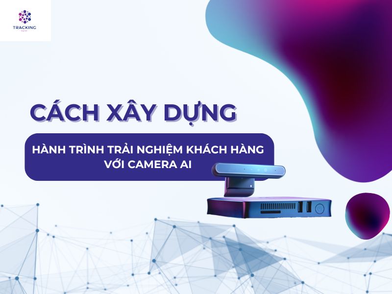 Cách xây dựng hành trình trải nghiệm khách hàng với Camera AI 