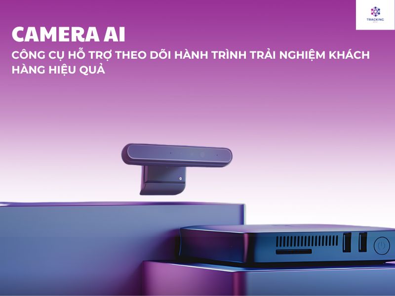 Camera AI - Công cụ hỗ trợ theo dõi hành trình trải nghiệm khách hàng hiệu quả 