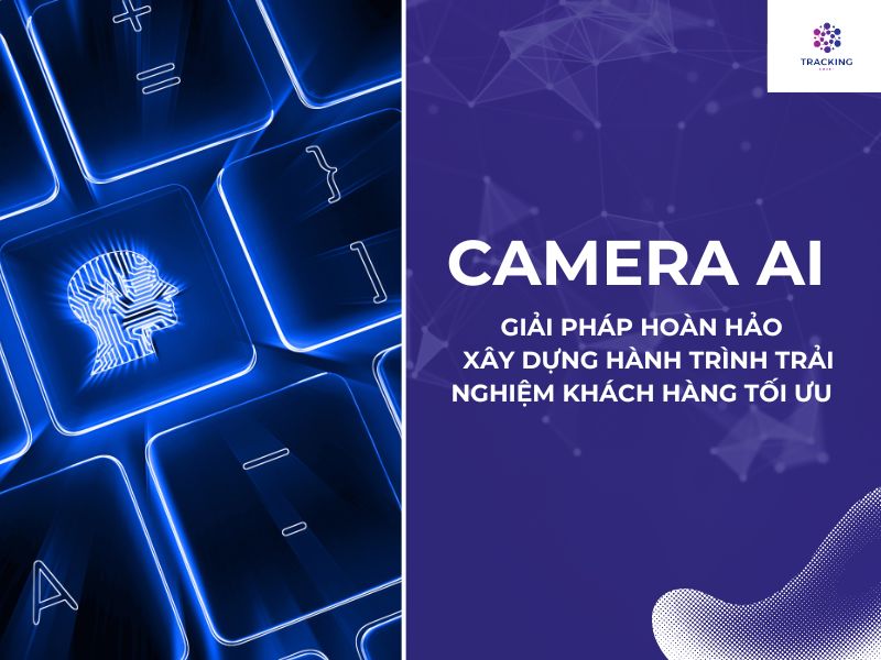 Camera AI - giải pháp hoàn hảo xây dựng hành trình trải nghiệm khách hàng 