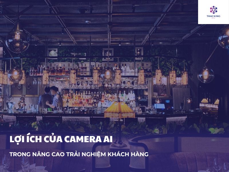 Lợi ích của Camera AI trong nâng cao trải nghiệm khách hàng 