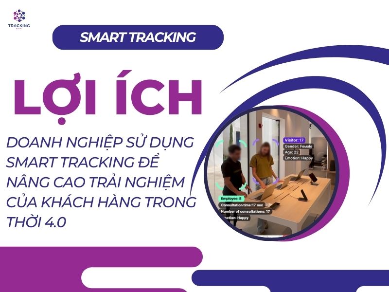 LỢI ÍCH KHI DOANH NGHIỆP SỬ DỤNG SMART TRACKING VÀO VIỆC N NG CAO TRẢI NGHIỆM CỦA KHÁCH HÀNG TRONG THỜI 4.0