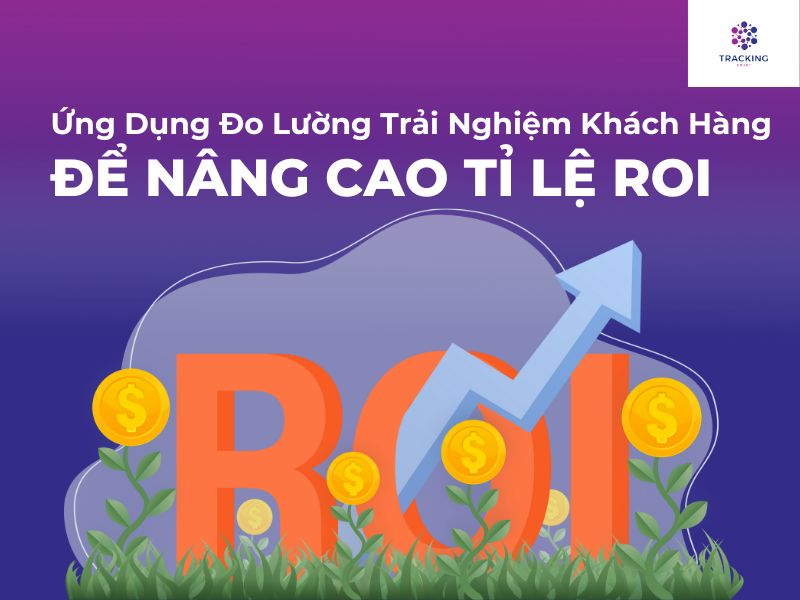 Nâng cao tỉ lệ ROI nhờ ứng dụng đo lường trải nghiệm khách hàng