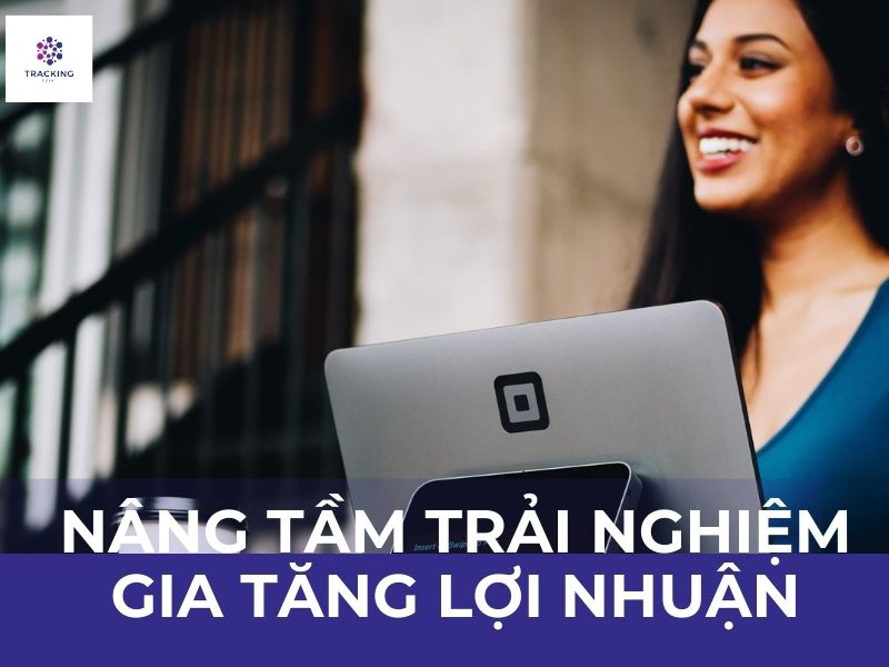 Nâng cao trải nghiệm khách hàng ảnh hưởng trực tiếp đến hiệu quả kinh doanh