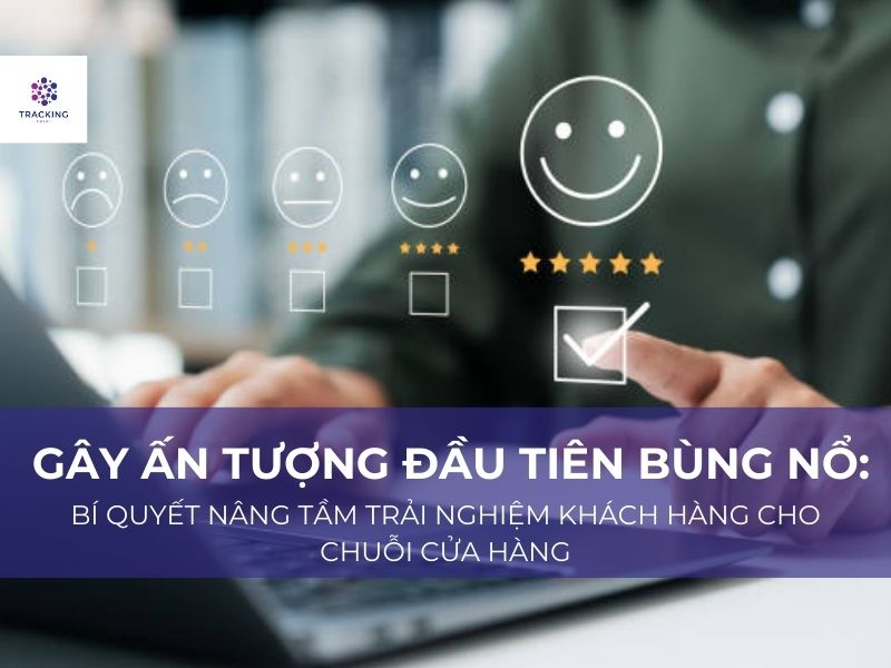 Tạo ấn tượng ban đầu về chuỗi cửa hàng nhằm nâng cao trải nghiệm khách hàng