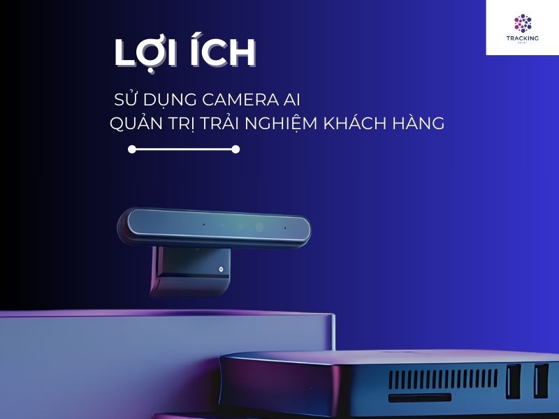 Lợi ích của sử dụng camera AI trong Quản trị trải nghiệm khách hàng 