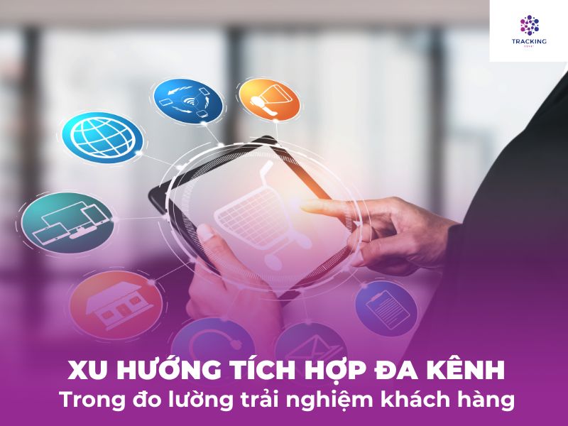 Xu hướng tích hợp đa kênh để đánh giá trải nghiệm khách hàng