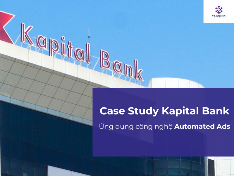 Case Study: Kapital Bank ứng dụng công nghệ Automated Ads
