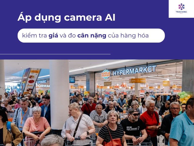 Áp dụng camera AI vào kiểm tra giá và đo cân nặng của hàng hóa 