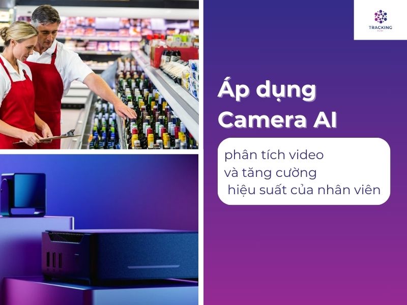 Áp dụng công nghệ Camera AI trong phân tích video và tăng cường hiệu suất làm việc của nhân viên 