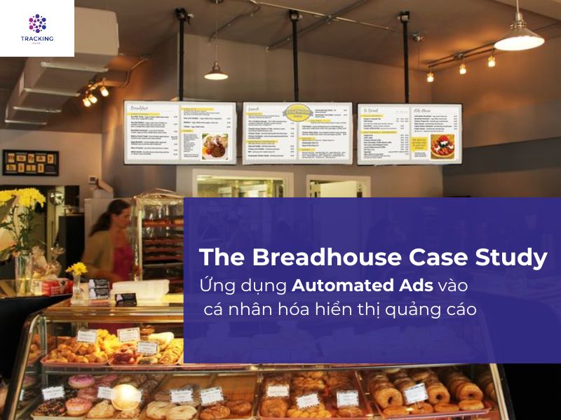 The Breadhouse Case Study: Ứng dụng Automated Ads vào cá nhân hóa hiển thị quảng cáo cho khách hàng 
