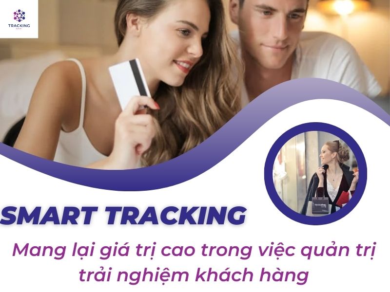 LỢI ÍCH CỦA SMART TRACKING TRONG VIỆC QUẢN TRỊ TRẢI NGHIỆM KHÁCH HÀNG