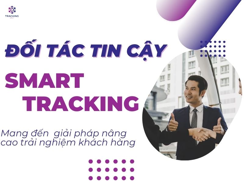 SMART TRACKING_ ĐỐI TÁC TIN CẬY MANG ĐẾN GIẢI PHÁP N NG CAO TRẢI NGHIỆM KHÁCH HÀNG