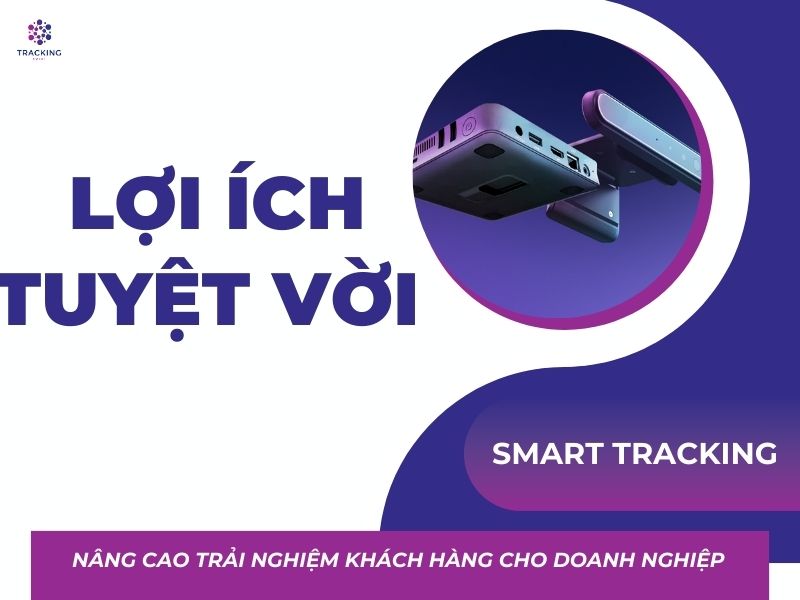 SMART TRACKING_ MANG ĐẾN LỢI ÍCH ÍCH TUYỆT VỜI N NG CAO TRẢI NGHIỆM KHÁCH HÀNG CHO DOANH NGHIỆP