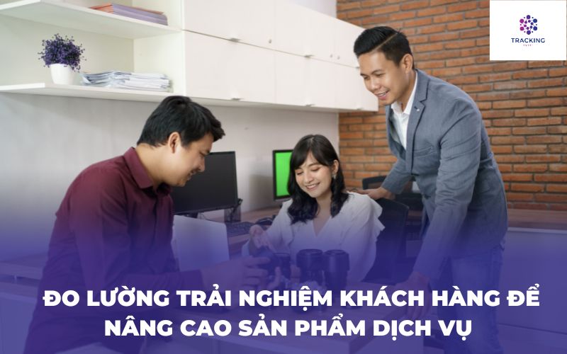 Đo lường trải nghiệm khách hàng để nâng cao sản phẩm dịch vụ