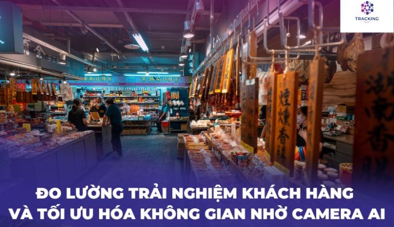 Đo lường trải nghiệm khách hàng và tối ưu hóa không gian nhờ Camera Ai