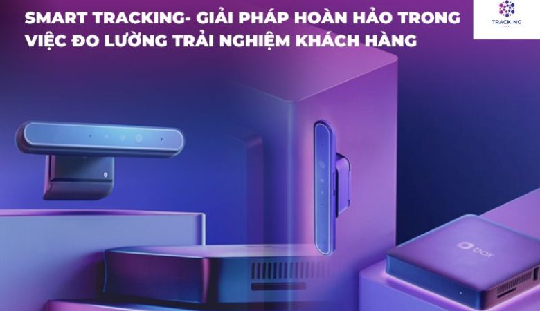 Smart Tracking, giải pháp hoàn hảo trong việc đo lường trải nghiệm khách hàng