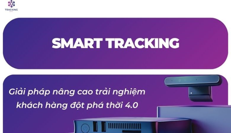 Smart Tracking – Giải Pháp Nâng Cao Trải Nghiệm Khách Hàng Đột Phá Thời 4.0