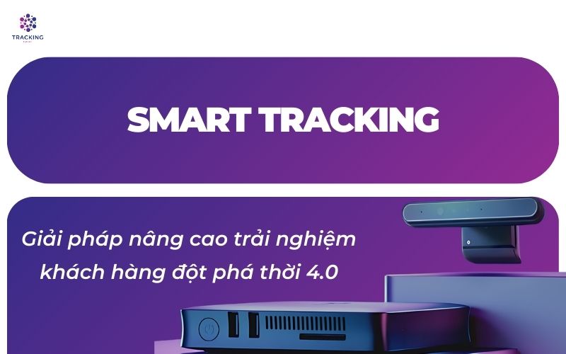 Smart Tracking- giải pháp nâng cao trải nghiệm khách hàng đột phá thời 4.0