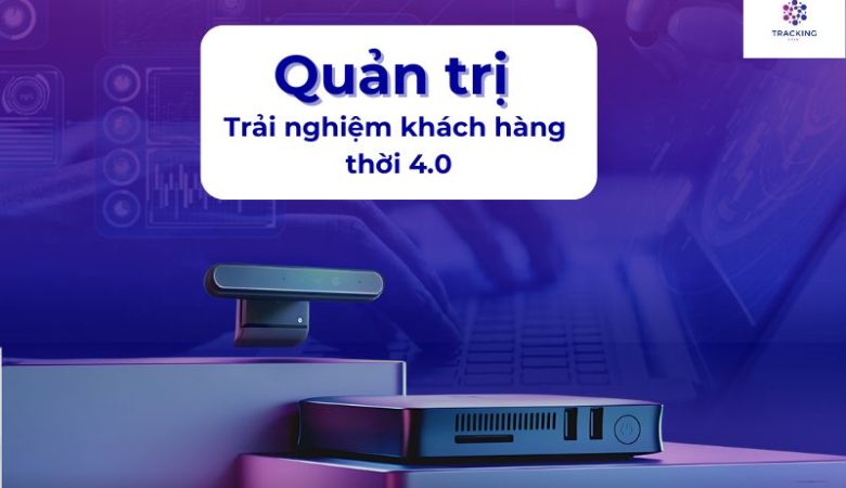 Quản trị trải nghiệm khách hàng thời 4.0