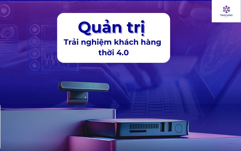 Quản trị trải nghiệm khách hàng thời 4.0