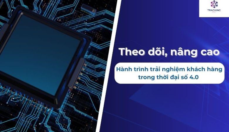 Theo dõi, nâng cao hành trình trải nghiệm khách hàng trong thời đại số 4.0