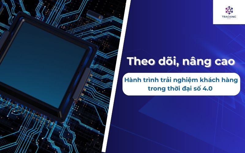 Theo dõi, nâng cao hành trình trải nghiệm khách hàng trong thời đại 4.0