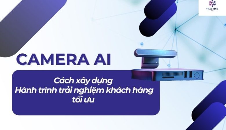 Cách xây dựng hành trình trải nghiệm khách hàng tối ưu với camera AI