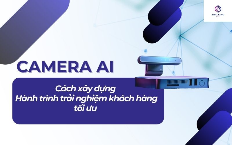 Camera AI - Cách xây dựng hành trình trải nghiệm khách hàng tối ưu