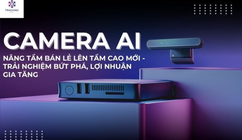 Tầm quan trọng, ứng dụng của camera ai trong việc nâng cao trải nghiệm khách hàng đối với ngành bán lẻ