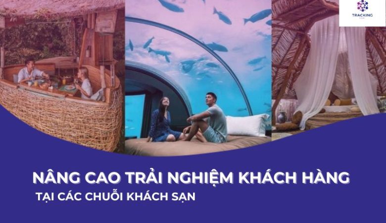 Nâng cao trải nghiệm khách hàng tại các chuỗi khách sạn