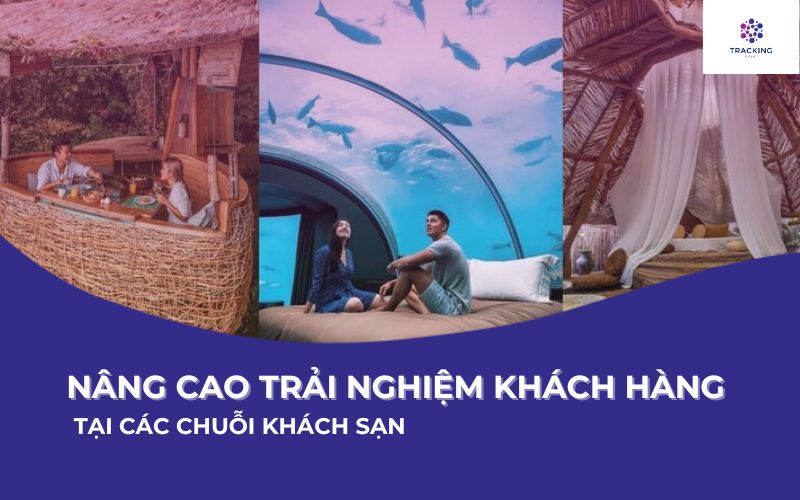 Nâng cao trải nghiệm khách hàng tại các chuỗi khách sạn - Bí quyết cho sự thành công