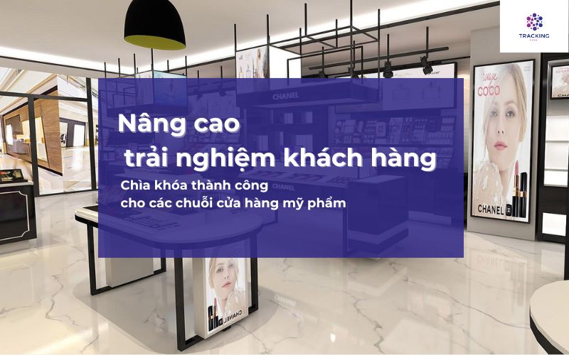 Nâng cao trải nghiệm khách hàng - Chìa khóa thành công cho các chuỗi cửa hành mỹ phẩm