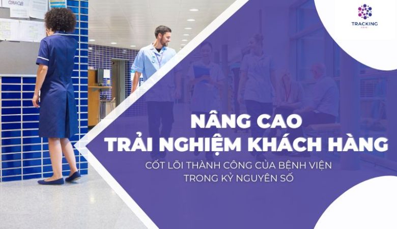 Nâng cao trải nghiệm khách hàng – Cốt lõi thành công cho bệnh viện