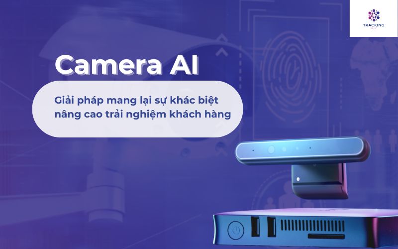 Camera AI - Giải pháp mang lại sự khác biệt trong nâng cao trải nghiệm khách hàng