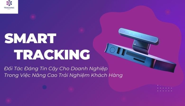 Smart Tracking – Đối Tác Đáng Tin Cậy Cho Doanh Nghiệp Trong Việc Nâng Cao Trải Nghiệm Khách Hàng.