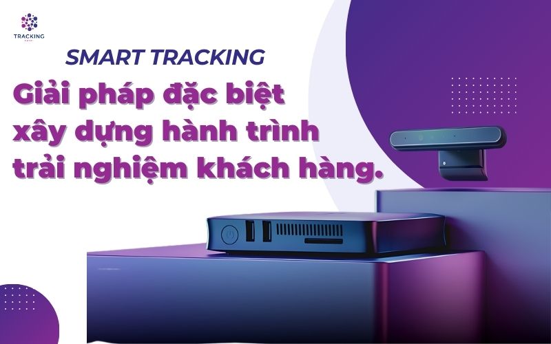 Smart Tracking - Giải pháp đặc biệt xây dựng hành trình trải nghiệm khách hàng.