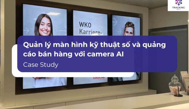 Quản lý màn hình và quảng cáo bán hàng với camera AI – Case Study