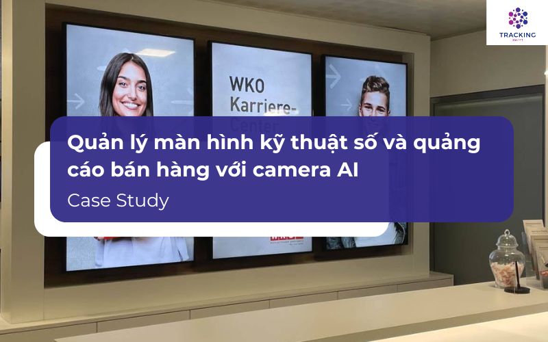 Quản lý màn hình kỹ thuật số và quảng cáo bán hàng với camera AI - Case Study